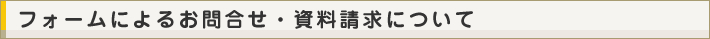 フォームによるお問合せ・資料請求について