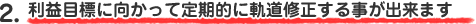 利益目標に向かって定期的に軌道修正する事が出来ます