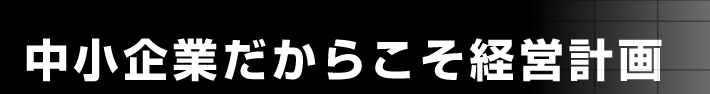 中小企業だからこそ経営計画