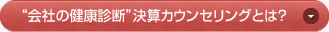 “会社の健康診断”決算カウンセリングとは？