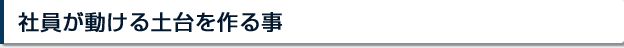 社員が動ける土台を作る事