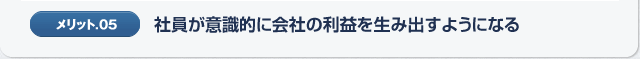 メリット05.社員が意識的に会社の利益を生み出すようになる